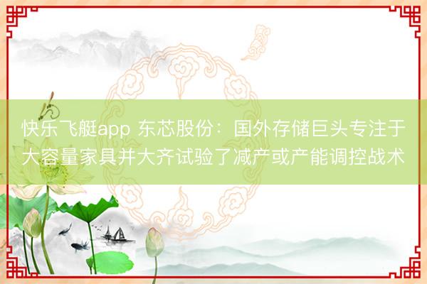 快乐飞艇app 东芯股份:国外存储巨头专注于大容量家具并大齐试验了减产或产能调控战术