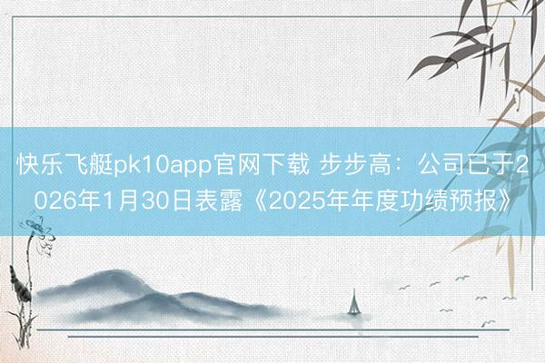 快乐飞艇pk10app官网下载 步步高：公司已于2026年1月30日表露《2025年年度功绩预报》