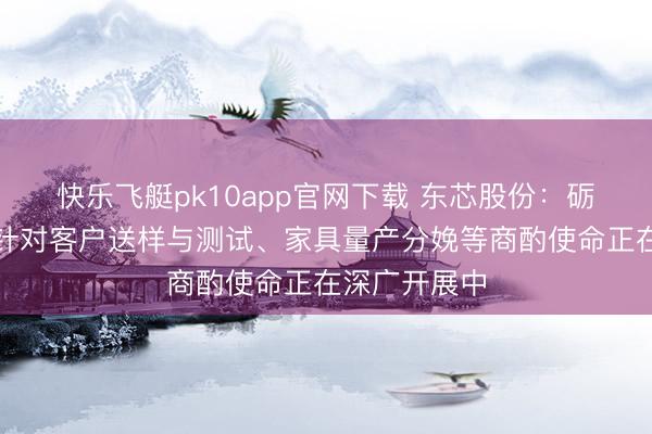 快乐飞艇pk10app官网下载 东芯股份:砺算科技当今针对客户送样与测试、家具量产分娩等商酌使命正在深广开展中