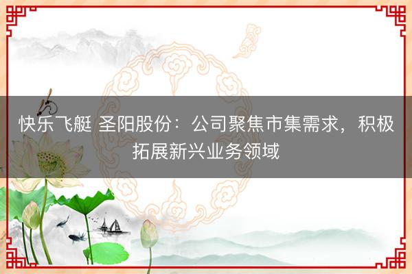 快乐飞艇 圣阳股份：公司聚焦市集需求，积极拓展新兴业务领域