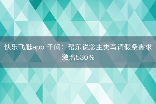 快乐飞艇app 千问:帮东说念主类写请假条需求激增530%