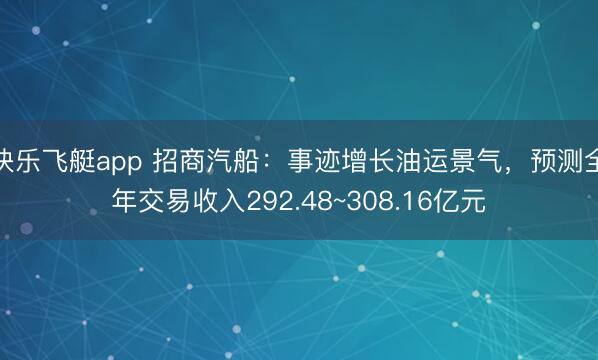 快乐飞艇app 招商汽船：事迹增长油运景气，预测全年交易收入292.48~308.16亿元