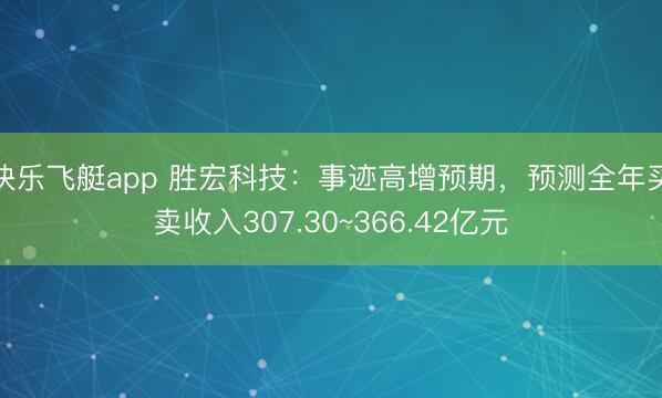 快乐飞艇app 胜宏科技：事迹高增预期，预测全年买卖收入307.30~366.42亿元
