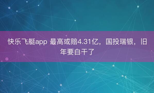 快乐飞艇app 最高或赔4.31亿，国投瑞银，旧年要白干了