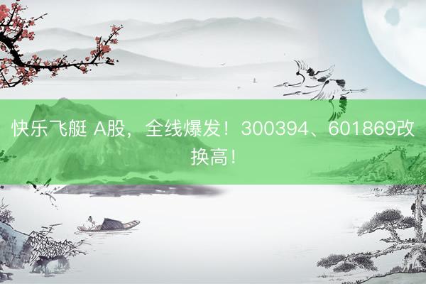 快乐飞艇 A股,全线爆发!300394、601869改换高!