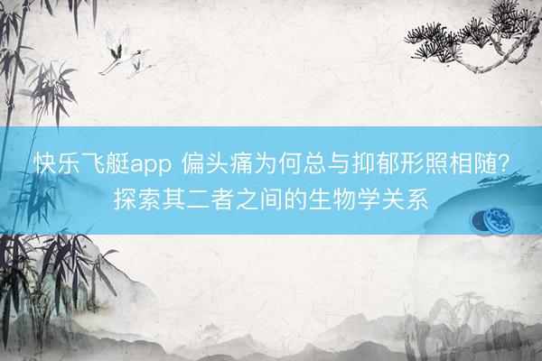 快乐飞艇app 偏头痛为何总与抑郁形照相随？探索其二者之间的生物学关系