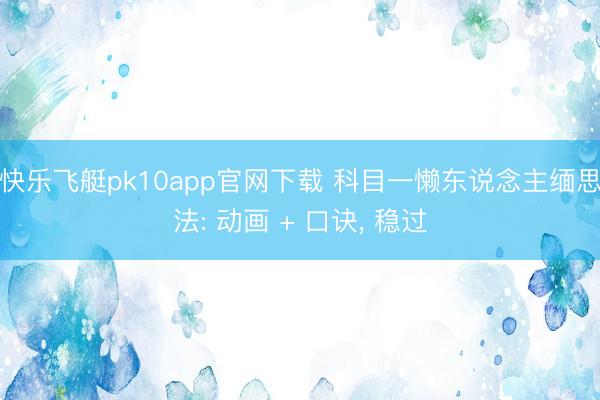 快乐飞艇pk10app官网下载 科目一懒东说念主缅思法: 动画 + 口诀， 稳过
